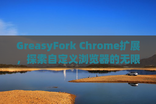 GreasyFork Chrome扩展，探索自定义浏览器的无限可能